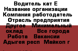 Водитель-кат.Е › Название организации ­ Компания-работодатель › Отрасль предприятия ­ Другое › Минимальный оклад ­ 1 - Все города Работа » Вакансии   . Адыгея респ.,Майкоп г.
